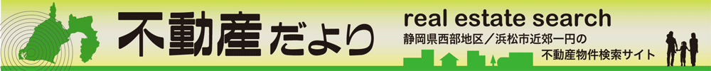 【静岡県西部地区・浜松市近郊一円の不動産物件検索サイト】
